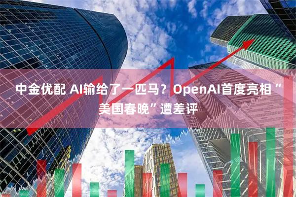 中金優(yōu)配 AI輸給了一匹馬？OpenAI首度亮相“美國春晚”遭差評